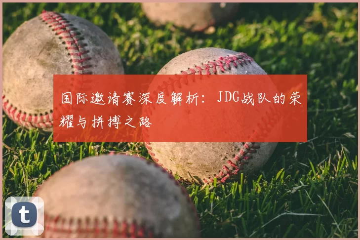 国际邀请赛深度解析:JDG战队的荣耀与拼搏之路
