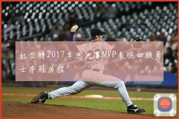 杜兰特2017年总决赛MVP表现回顾勇士夺冠历程