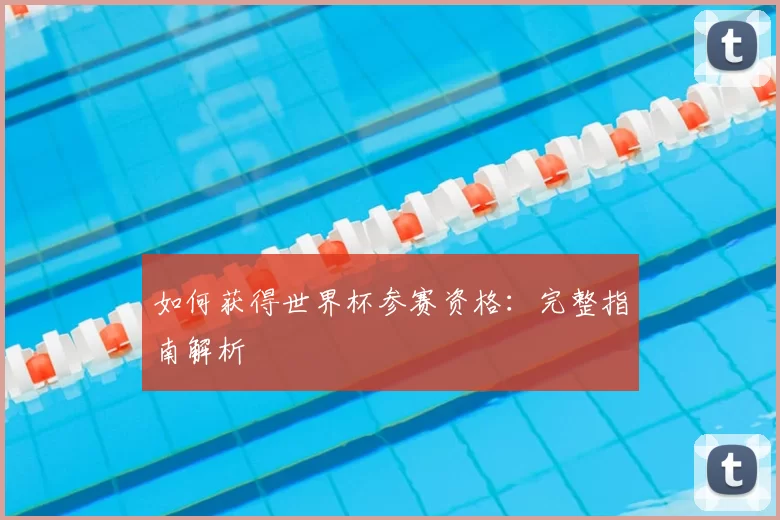 如何获得世界杯参赛资格：完整指南解析
