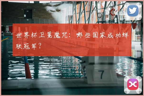 世界杯卫冕魔咒:哪些国家成功蝉联冠军?