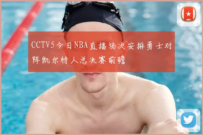 CCTV5今日NBA直播场次安排勇士对阵凯尔特人总决赛前瞻