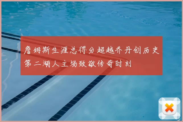 詹姆斯生涯总得分超越乔丹创历史第二湖人主场致敬传奇时刻