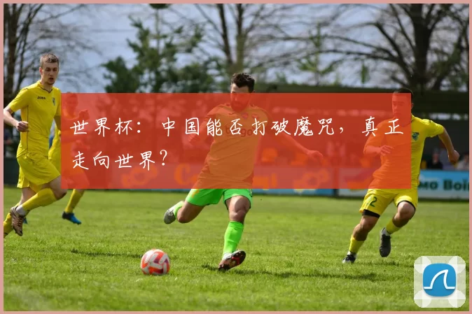 世界杯：中国能否打破魔咒，真正走向世界？