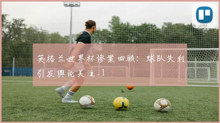 英格兰世界杯惨案回顾:球队失利引发舆论关注_1