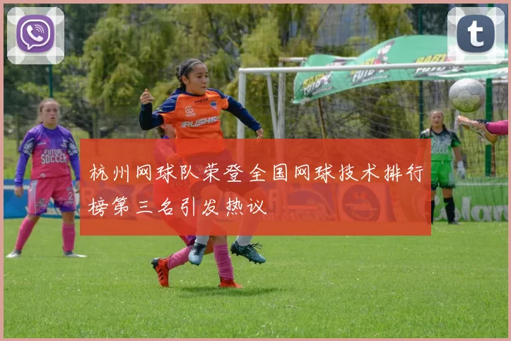 杭州网球队荣登全国网球技术排行榜第三名引发热议