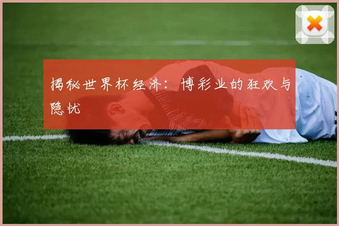 揭秘世界杯经济:博彩业的狂欢与隐忧