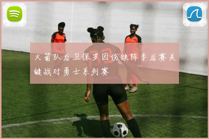 火箭队后卫保罗因伤缺阵季后赛关键战对勇士系列赛
