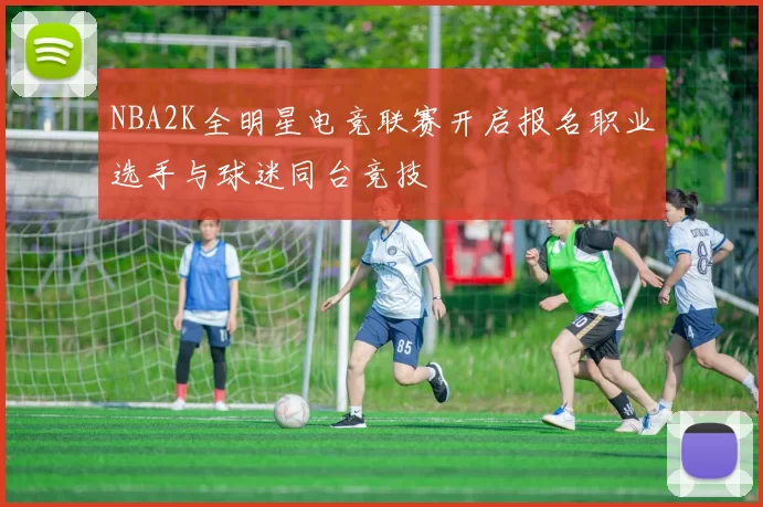 NBA2K全明星电竞联赛开启报名职业选手与球迷同台竞技