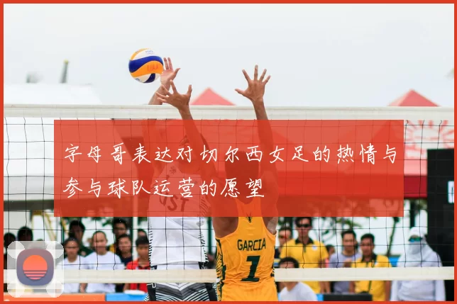 字母哥表达对切尔西女足的热情与参与球队运营的愿望