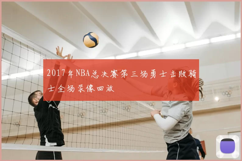 2017年NBA总决赛第三场勇士击败骑士全场录像回放
