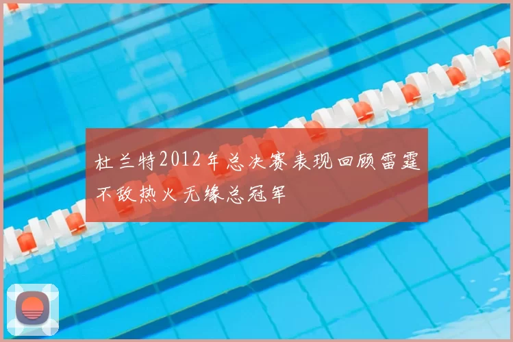 杜兰特2012年总决赛表现回顾雷霆不敌热火无缘总冠军