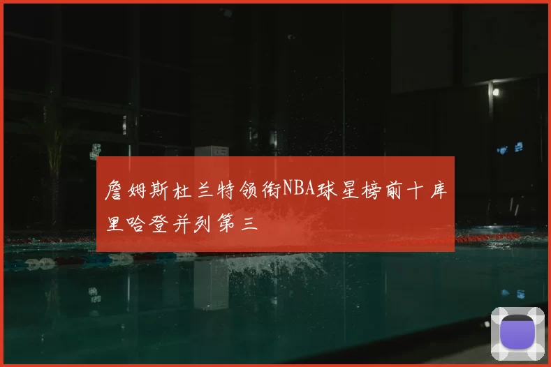 詹姆斯杜兰特领衔NBA球星榜前十库里哈登并列第三