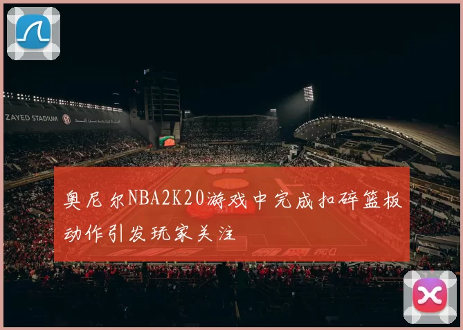 奥尼尔NBA2K20游戏中完成扣碎篮板动作引发玩家关注