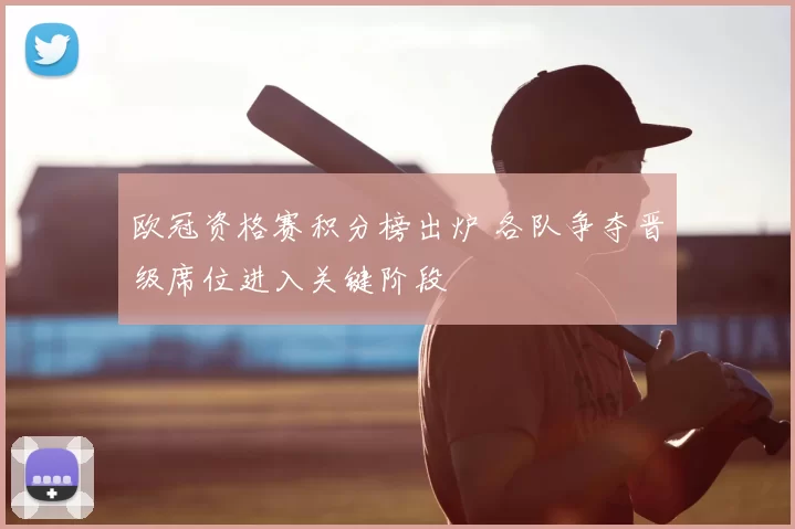 欧冠资格赛积分榜出炉 各队争夺晋级席位进入关键阶段