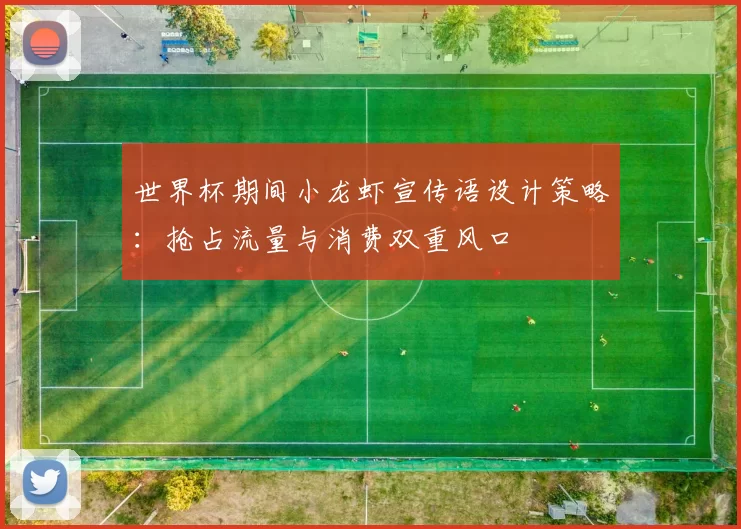 世界杯期间小龙虾宣传语设计策略：抢占流量与消费双重风口