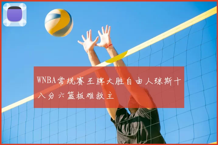 WNBA常规赛王牌大胜自由人琼斯十八分六篮板难救主