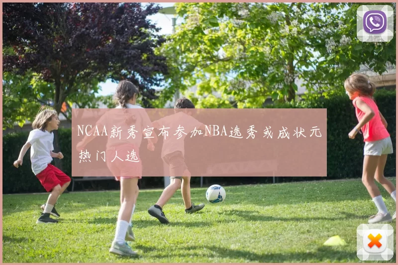 NCAA新秀宣布参加NBA选秀或成状元热门人选