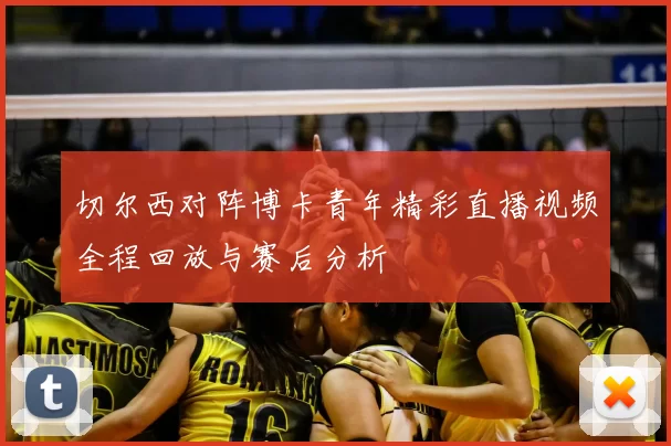 切尔西对阵博卡青年精彩直播视频全程回放与赛后分析