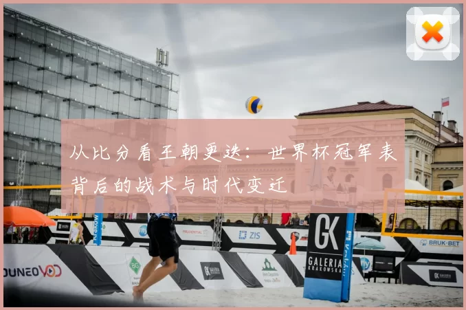 从比分看王朝更迭：世界杯冠军表背后的战术与时代变迁