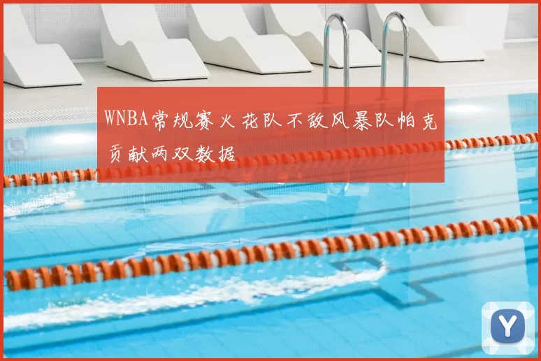 WNBA常规赛火花队不敌风暴队帕克贡献两双数据