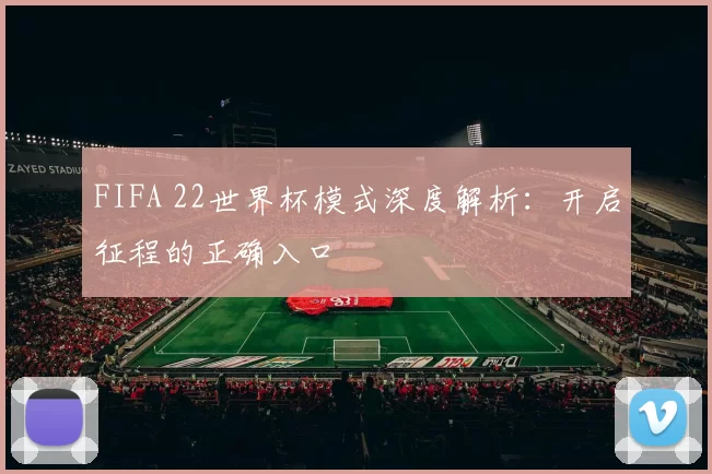 FIFA 22世界杯模式深度解析：开启征程的正确入口