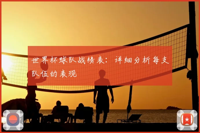 世界杯球队战绩表:详细分析每支队伍的表现