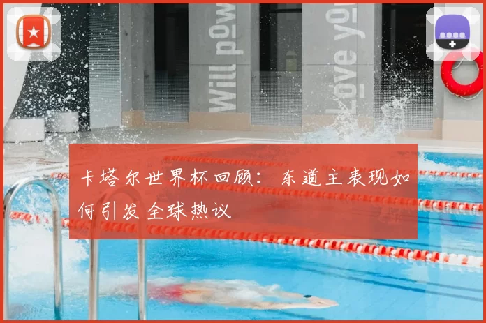 卡塔尔世界杯回顾:东道主表现如何引发全球热议