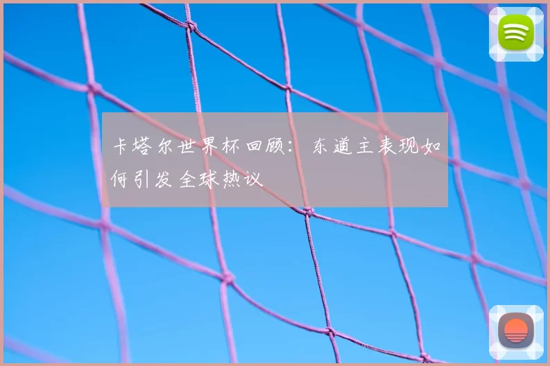 卡塔尔世界杯回顾：东道主表现如何引发全球热议