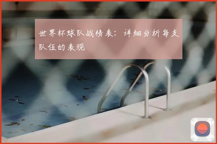 世界杯球队战绩表:详细分析每支队伍的表现