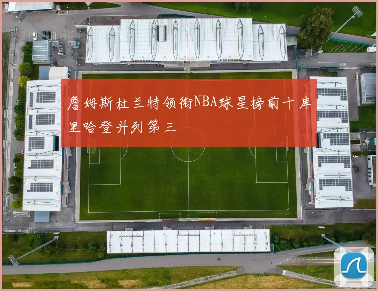 詹姆斯杜兰特领衔NBA球星榜前十库里哈登并列第三