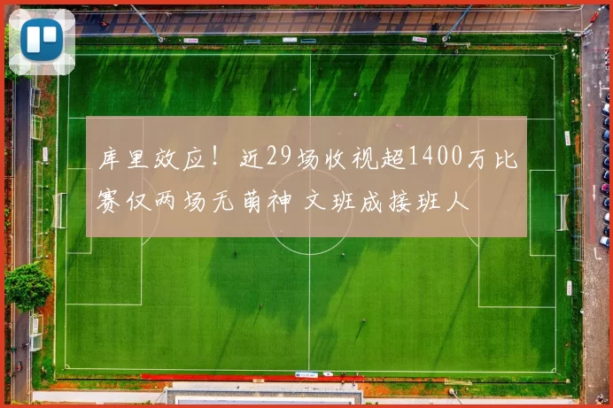 库里效应！近29场收视超1400万比赛仅两场无萌神 文班成接班人