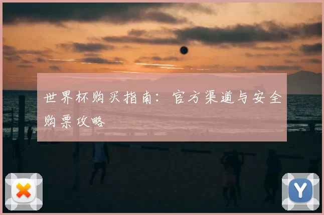 世界杯购买指南：官方渠道与安全购票攻略