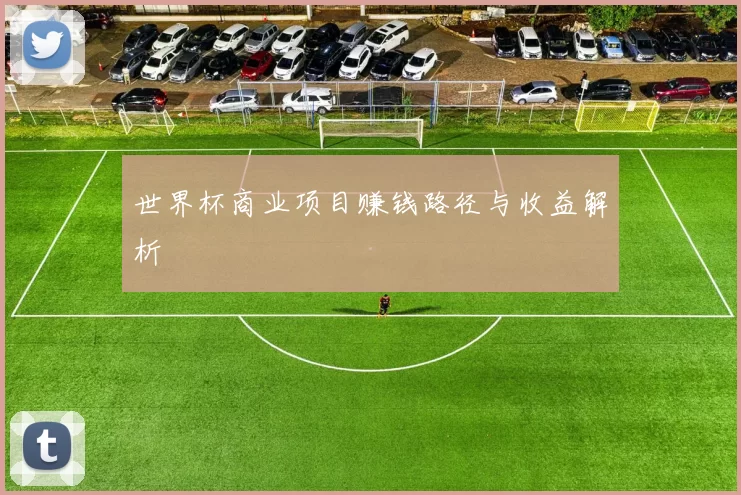 世界杯商业项目赚钱路径与收益解析