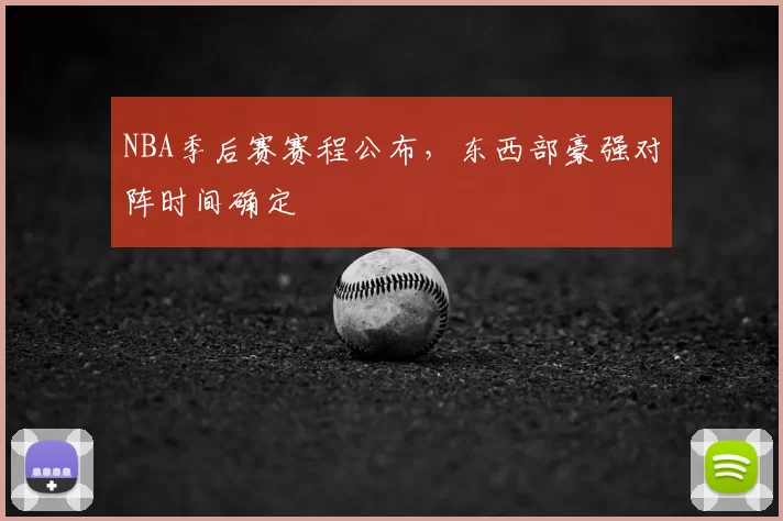 NBA季后赛赛程公布,东西部豪强对阵时间确定