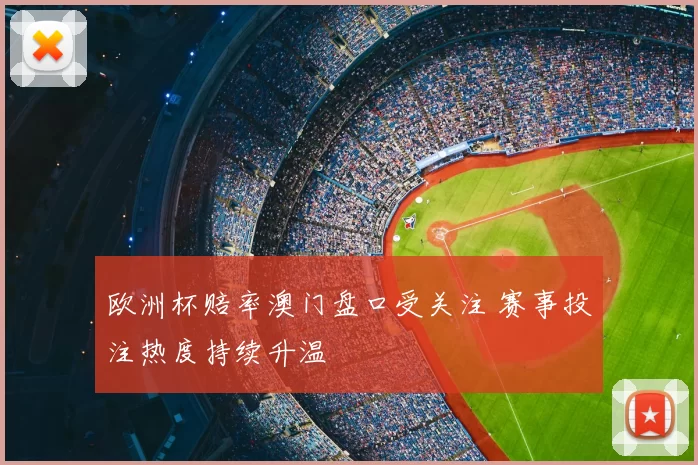 欧洲杯赔率澳门盘口受关注 赛事投注热度持续升温