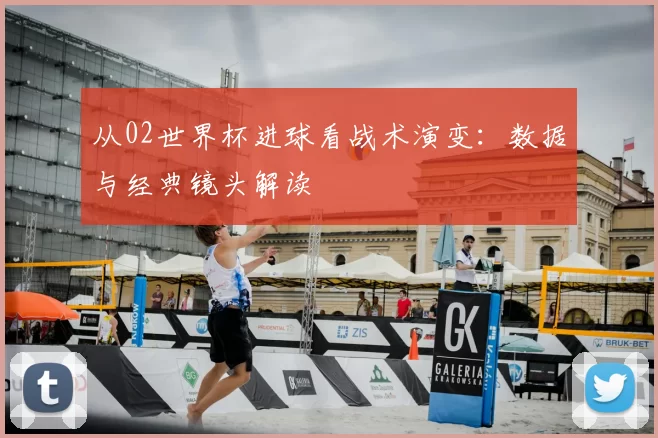 从02世界杯进球看战术演变:数据与经典镜头解读
