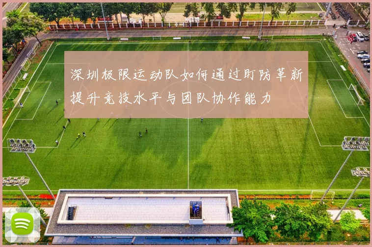 深圳极限运动队如何通过盯防革新提升竞技水平与团队协作能力