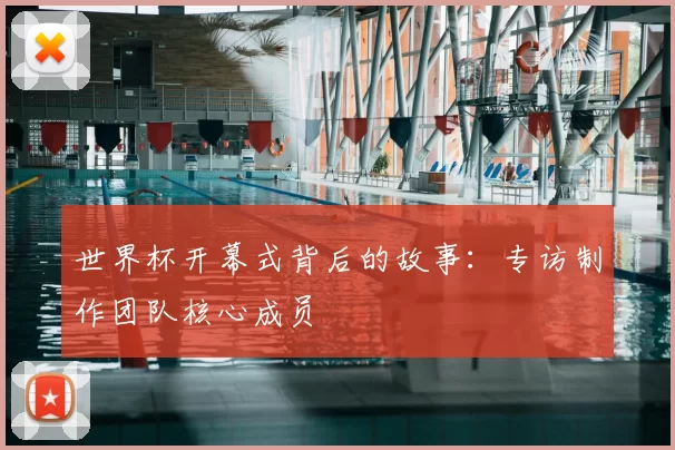 世界杯开幕式背后的故事:专访制作团队核心成员