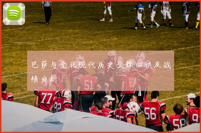 巴萨与全北现代历史交锋回顾及战绩分析