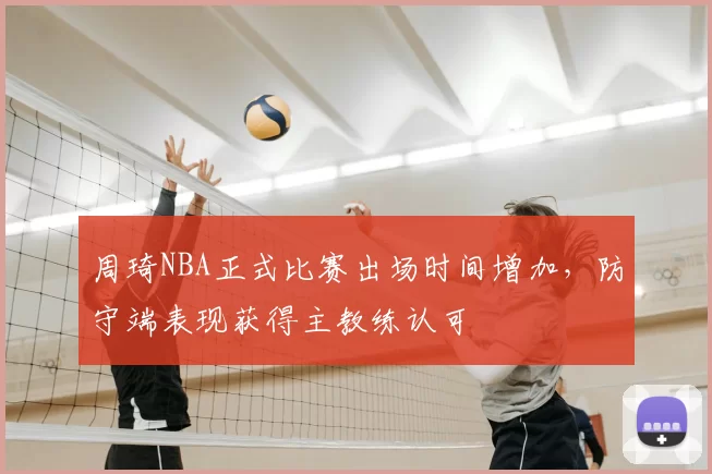 周琦NBA正式比赛出场时间增加，防守端表现获得主教练认可