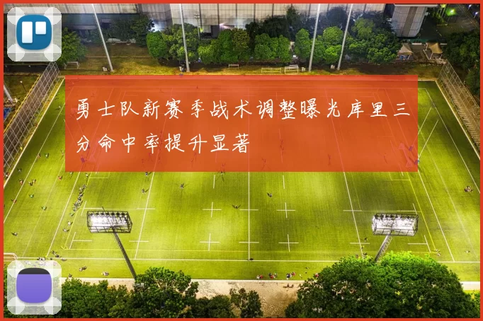 勇士队新赛季战术调整曝光库里三分命中率提升显著