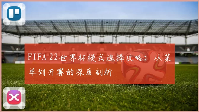 FIFA 22世界杯模式选择攻略:从菜单到开赛的深度剖析