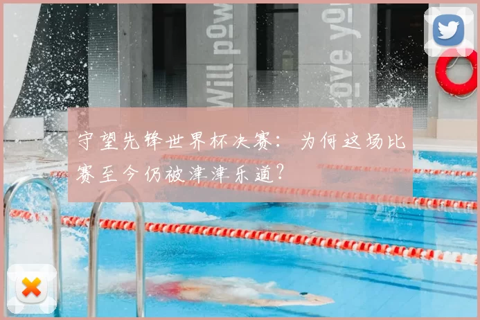 守望先锋世界杯决赛:为何这场比赛至今仍被津津乐道?