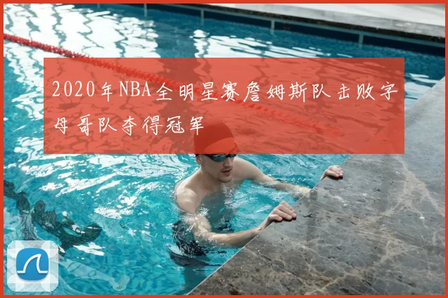 2020年NBA全明星赛詹姆斯队击败字母哥队夺得冠军