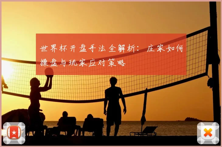 世界杯开盘手法全解析：庄家如何操盘与玩家应对策略