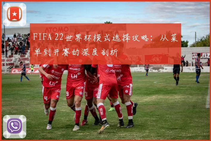 FIFA 22世界杯模式选择攻略:从菜单到开赛的深度剖析