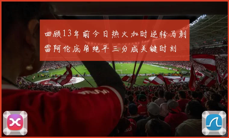 回顾13年前今日热火加时逆转马刺雷阿伦底角绝平三分成关键时刻