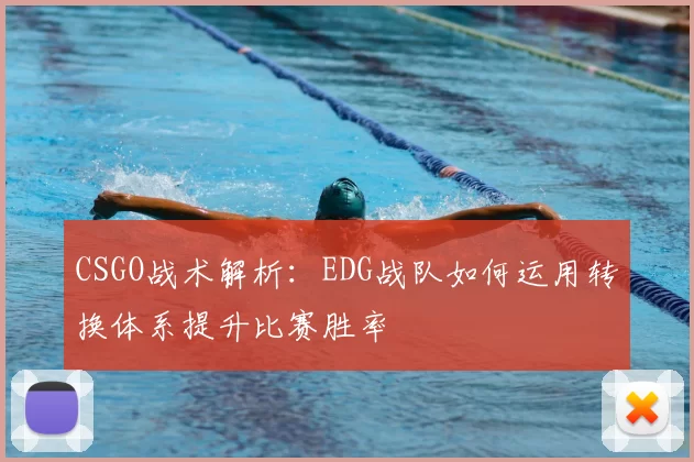 CSGO战术解析:EDG战队如何运用转换体系提升比赛胜率