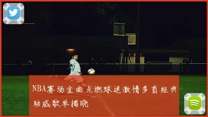 NBA赛场金曲点燃球迷激情多首经典助威歌单揭晓