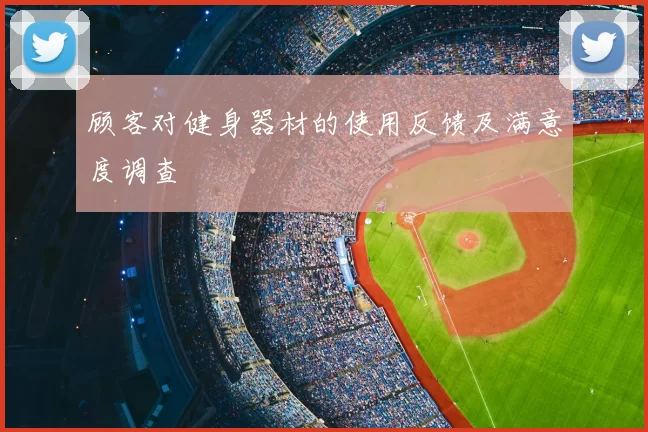 顾客对健身器材的使用反馈及满意度调查